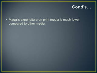 • Maggi’s expenditure on print media is much lower
  compared to other media.
 