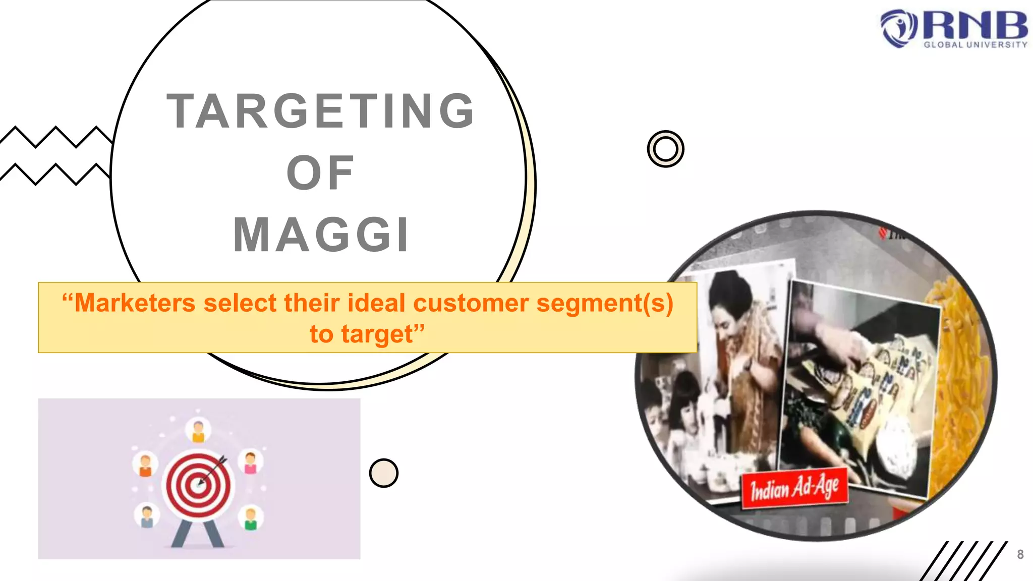 TARGETING
OF
MAGGI
8
“Marketers select their ideal customer segment(s)
to target”
 