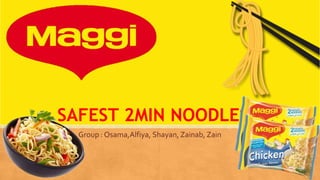 SAFEST 2MIN NOODLES
Group : Osama,Alfiya, Shayan, Zainab, Zain
 