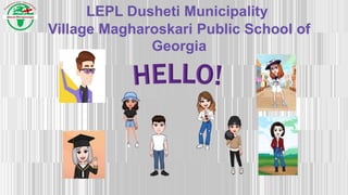 LEPL Dusheti Municipality
Village Magharoskari Public School of
Georgia
 