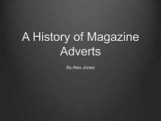 A History of Magazine
Adverts
By Alex Jones
 