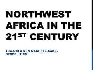 Northwest Africa in the 21st century  Toward a new Maghreb-Sahel Geopolitics 