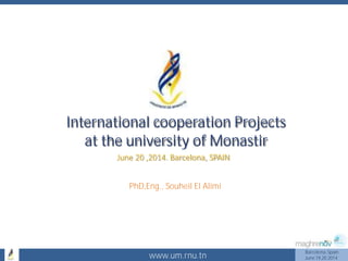 www.um.rnu.tn
Barcelona,Spain
June 19,20 2014
International cooperation Projects
at the university of Monastir
June 20 ,2014. Barcelona, SPAIN
PhD,Eng., Souheil El Alimi
 