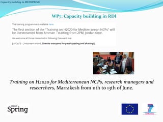  Capacity	
  building	
  in	
  MEDSPRING	
  	
  
Training	
  on	
  H2020	
  for	
  Mediterranean	
  NCPs,	
  research	
  m...