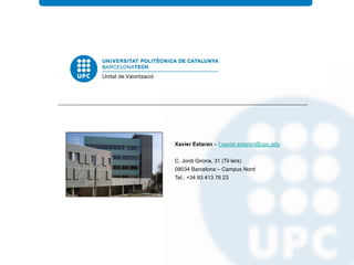 Xavier Estaran – f.xavier.estaran@upc.edu
C. Jordi Girona, 31 (Til·lers)
08034 Barcelona – Campus Nord
Tel.: +34 93 413 76 23
 