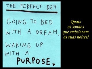 Quais
os sonhos
que embelezam
as tuas noites?
 