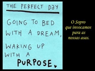 O Sopro
que invocamos
para as
nossas asas.
 