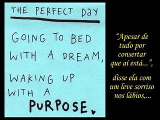 “Apesar de
tudo por
consertar
que aí está...”,
disse ela com
um leve sorriso
nos lábios,...
 