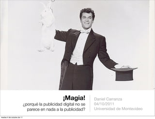 ¡Magia!         Daniel Carranza
                            ¿porqué la publicidad digital no se   04/10/2011
                              parece en nada a la publicidad?     Universidad de Montevideo

martes 4 de octubre de 11
 