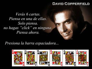 Verás 6 cartas . Piensa en una de ellas . Solo piensa . no hagas ”click” en ninguna . Piensa ahora . Presiona la barra espaciadora ... 