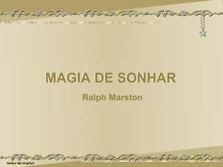 MAGIA DE SONHAR MAGIA DE SONHAR Ralph Marston 