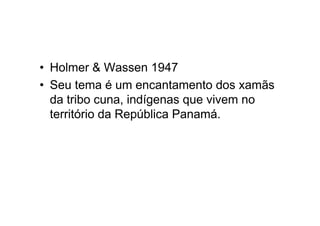 • Holmer & Wassen 1947
• Seu tema é um encantamento dos xamãs
da tribo cuna, indígenas que vivem no
território da República Panamá.
 