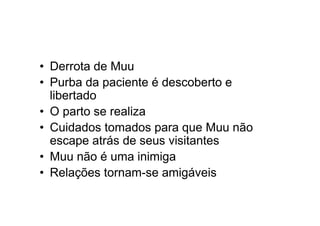 • Derrota de Muu
• Purba da paciente é descoberto e
libertado
• O parto se realiza
• Cuidados tomados para que Muu não
escape atrás de seus visitantes
• Muu não é uma inimiga
• Relações tornam-se amigáveis
 