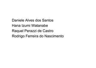 Daniele Alves dos Santos
Hana Izumi Watanabe
Raquel Perazzi de Castro
Rodrigo Ferreira do Nascimento
 