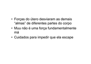 • Forças do útero desviaram as demais
“almas” de diferentes partes do corpo
• Muu não é uma força fundamentalmente
má
• Cuidados para impedir que ela escape
 