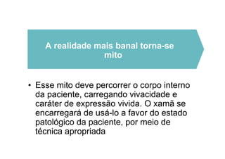 • Esse mito deve percorrer o corpo interno
da paciente, carregando vivacidade e
caráter de expressão vivida. O xamã se
encarregará de usá-lo a favor do estado
patológico da paciente, por meio de
técnica apropriada
A realidade mais banal torna-se
mito
 