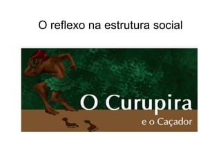 O reflexo na estrutura social
 