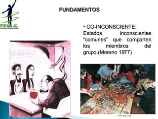   CO-INCONSCIENTE: Estados inconscientes “comunes” que comparten los miembros del grupo.(Moreno 1977) FUNDAMENTOS www.peiac.org 