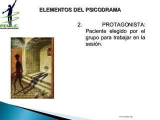2. PROTAGONISTA: Paciente elegido por el grupo para trabajar en la sesión. ELEMENTOS DEL PSICODRAMA www.peiac.org 