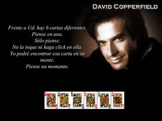 Frente a Ud. hay 6 cartas diferentes . Piense en una . Sólo piense . No la toque ni haga click en ella . Yo podré encontrar esa carta en su mente. Piense un momento . 