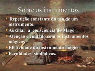 Repetição constante do uso de um instrumento. Auxiliar  a  consciência do Mago Atenção e cuidado com os instrumentos mágicos Efetividade do instrumento mágico Faculdades  simbólicas. 
