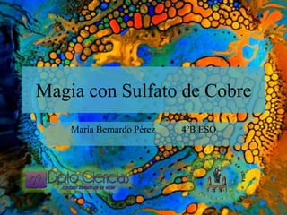 Magia con Sulfato de Cobre
María Bernardo Pérez 4ºB ESO
 