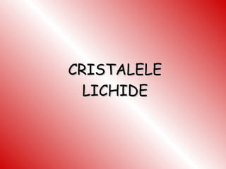 CRISTALELE LICHIDE 