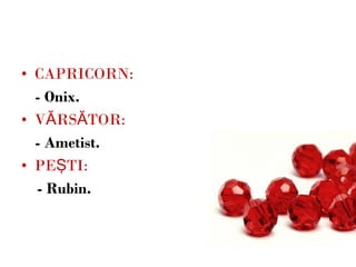 CAPRICORN: - Onix. VĂRSĂTOR: - Ametist. PEŞTI: - Rubin. 