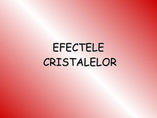 EFECTELE  CRISTALELOR 