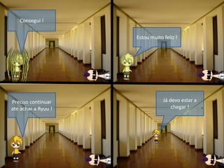 Consegui !
Estou muito feliz !
Preciso continuar
ate achar a Ryuu !
Já devo estar a
chegar !
 