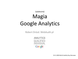 (użyteczna)MagiaGoogle Analytics Robert Drózd. WebAudit.pl 10.11.2009 WorldUsability Day, Warszawa 