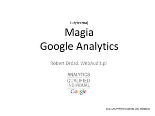 (użyteczna)
Magia
Google Analytics
Robert Drózd. WebAudit.pl
10.11.2009 World Usability Day, Warszawa
 