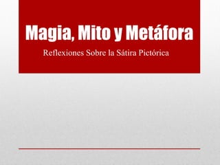 Magia, Mito y Metáfora
  Reflexiones Sobre la Sátira Pictórica
 