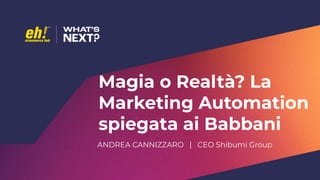 Magia o Realtà? La
Marketing Automation
spiegata ai Babbani
ANDREA CANNIZZARO | CEO Shibumi Group
 