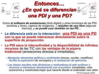 Entonces… ¿En qué se diferencian  una PDI y una PD? ,[object Object],[object Object],[object Object],[object Object],[object Object],PD Pere Marquès (2008) 