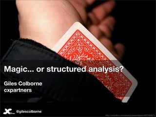 Magic... or structured analysis?
Giles Colborne
cxpartners


    @gilescolborne
                           http://www.ﬂickr.com/photos/stevendepolo/4027405671/
 
