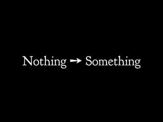 Nothing ! Something
 
