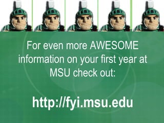 For even more AWESOME information on your first year at MSU check out: http://fyi.msu.edu 