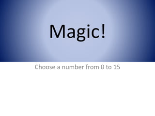 Magic!
Choose a number from 0 to 15
 