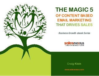 The Magic 5
of Content Based
Email Marketing
that Drives Sales
Business Growth ebook Series

Craig Klein
www.salesnexus.com

 