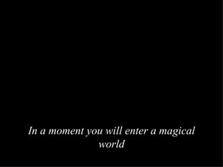 In a moment you will enter a magical world 