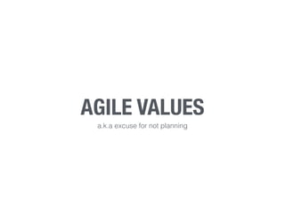 AGILE VALUES
a.k.a excuse for not planning
 