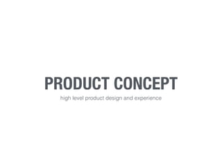 PRODUCT CONCEPT
high level product design and experience
 