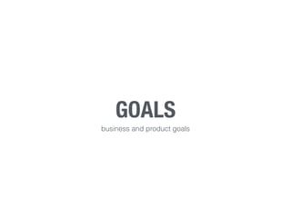 GOALS
business and product goals
 