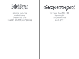 BolehBayar disappearingact
minimal features
android only
credit card only
support all utility companies
not more than RM 100
lightweight
fast production
desk only
 
