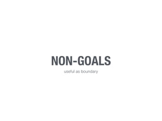 NON-GOALS
useful as boundary
 