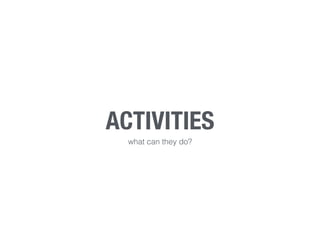 ACTIVITIES
what can they do?
 