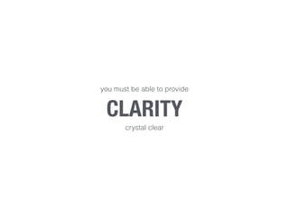 CLARITY
you must be able to provide
crystal clear
 