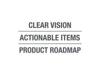 CLEAR VISION
ACTIONABLE ITEMS
PRODUCT ROADMAP
 