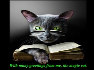 With many greetings from me, the magic cat.With many greetings from me, the magic cat.
 